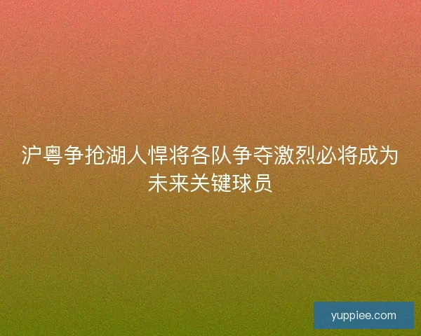 沪粤争抢湖人悍将各队争夺激烈必将成为未来关键球员