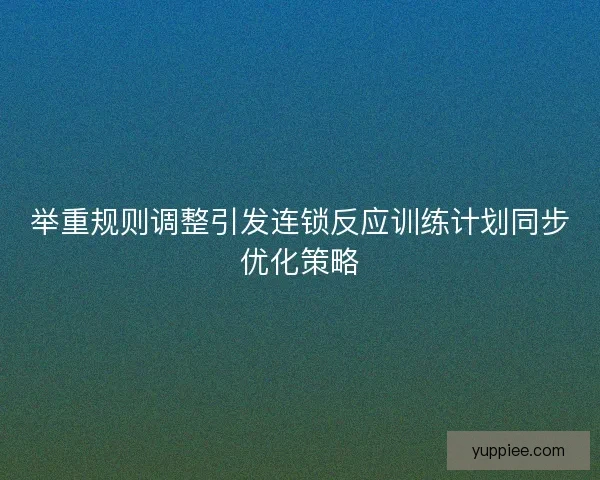 举重规则调整引发连锁反应训练计划同步优化策略
