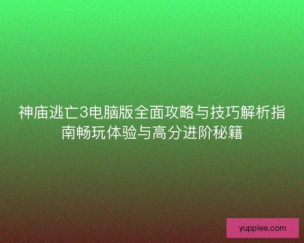 神庙逃亡3电脑版全面攻略与技巧解析指南畅玩体验与高分进阶秘籍