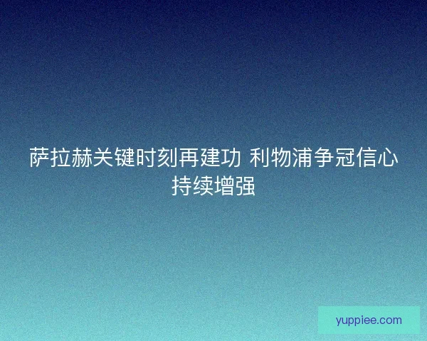 萨拉赫关键时刻再建功 利物浦争冠信心持续增强