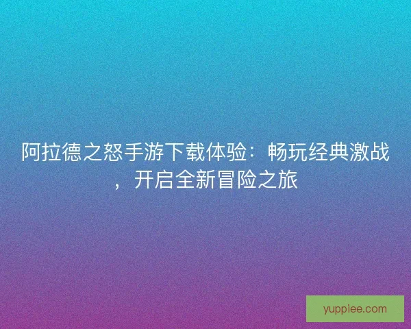 阿拉德之怒手游下载体验：畅玩经典激战，开启全新冒险之旅