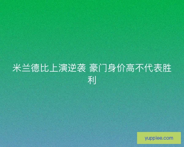 米兰德比上演逆袭 豪门身价高不代表胜利