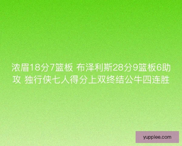 浓眉18分7篮板 布泽利斯28分9篮板6助攻 独行侠七人得分上双终结公牛四连胜