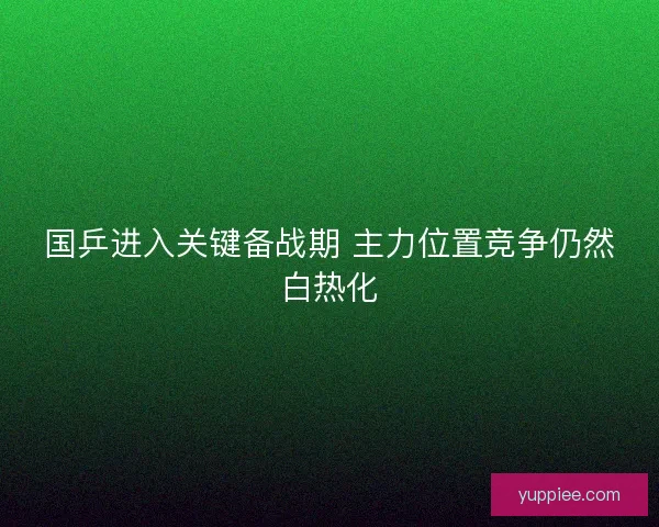 国乒进入关键备战期 主力位置竞争仍然白热化