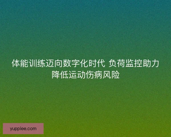 体能训练迈向数字化时代 负荷监控助力降低运动伤病风险