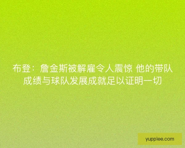 布登：詹金斯被解雇令人震惊 他的带队成绩与球队发展成就足以证明一切