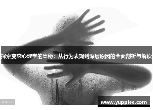 探索变态心理学的奥秘：从行为表现到深层原因的全面剖析与解读