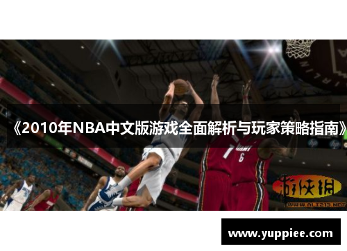 《2010年NBA中文版游戏全面解析与玩家策略指南》